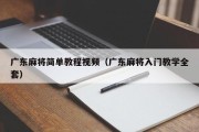 广东麻将简单教程视频（广东麻将入门教学全套）