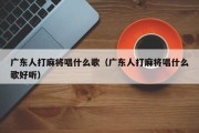 广东人打麻将唱什么歌（广东人打麻将唱什么歌好听）