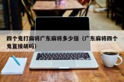 四个鬼打麻将广东麻将多少倍（广东麻将四个鬼直接胡吗）