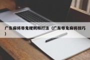 广东麻将带鬼规则和打法（广东带鬼麻将技巧）
