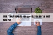 微乐广东麻将规则（微信小程序微乐广东麻将有挂吗）