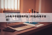 jdb电子夺宝游戏平台（夺宝jdb电子交流）