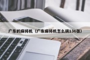 广东的麻将机（广东麻将机怎么调136张）
