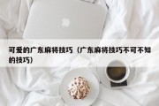 可爱的广东麻将技巧（广东麻将技巧不可不知的技巧）