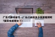 广东打麻将被罚（广东打麻将多少钱算赌博呢?国家有新规定了）