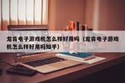龙肯电子游戏机怎么样好用吗（龙肯电子游戏机怎么样好用吗知乎）