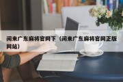 闲来广东麻将官网下（闲来广东麻将官网正版网站）