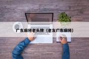 广东麻将老头牌（老友广东麻将）