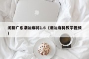闲聊广东潮汕麻将1.6（潮汕麻将教学视频）