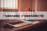 广东麻将对战模式（广东麻将对战模式下载）