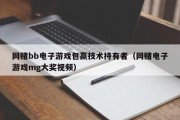 网赌bb电子游戏包赢技术持有者（网赌电子游戏mg大奖视频）