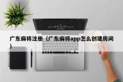 广东麻将注册（广东麻将app怎么创建房间）