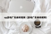 qq游戏广东麻将视频（游戏广东麻将规则）