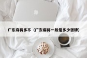 广东麻将多不（广东麻将一般是多少张牌）