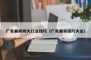 广东麻将纯大打法技巧（广东麻将技巧大全）