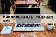 麻将视频广东教学全集大全（广东麻将视频在线观看）