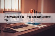 广东神雀麻将下载（广东雀神麻将100张技巧）
