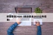 航空基金2016（航空基金2023公布结果）