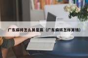 广东麻将怎么算是赢（广东麻将怎样算钱）
