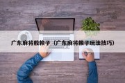广东麻将般赖子（广东麻将赖子玩法技巧）