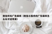 微信欢乐广东麻将（微信小程序的广东麻将怎么玩才经常赢）