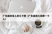 广东麻将每人拿几个牌（广东麻将几张牌一个人）