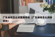 广东麻将怎么设置麻将机（广东麻将怎么调麻将机）