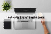 广东麻将手搓家用（广东麻将做牌玩法）