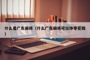 什么是广东麻将（什么广东麻将可以挣零花钱）