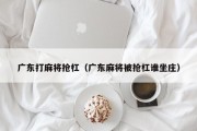 广东打麻将抢杠（广东麻将被抢杠谁坐庄）