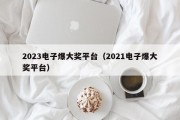 2023电子爆大奖平台（2021电子爆大奖平台）