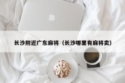 长沙附近广东麻将（长沙哪里有麻将卖）