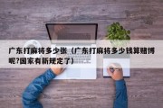 广东打麻将多少张（广东打麻将多少钱算赌博呢?国家有新规定了）