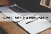 红中带马广东麻将（广东麻将带红中怎么打）