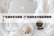 广东麻将多大输赢（广东麻将多大输赢算赌博）