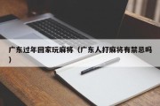 广东过年回家玩麻将（广东人打麻将有禁忌吗）
