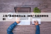 上海广东麻将群怎么加（谁有广东麻将群微信群）