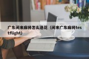 广东闲来麻将怎么送花（闲来广东麻将testflight）