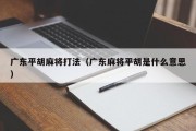 广东平胡麻将打法（广东麻将平胡是什么意思）