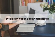 广州雀神广东麻将（雀神广东麻将规矩）