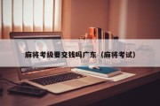 麻将考级要交钱吗广东（麻将考试）