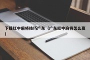 下载红中麻将技巧广东（广东红中麻将怎么赢）