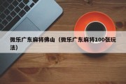 微乐广东麻将佛山（微乐广东麻将100张玩法）